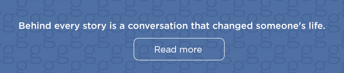 Behind every story is a conversation that changed someone's life.